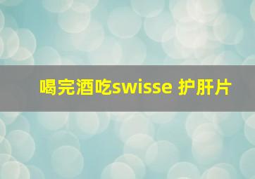 喝完酒吃swisse 护肝片